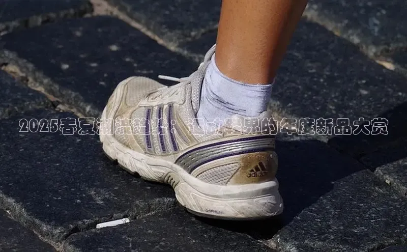 2025春夏潮流趋势：运动鞋界的年度新品大赏