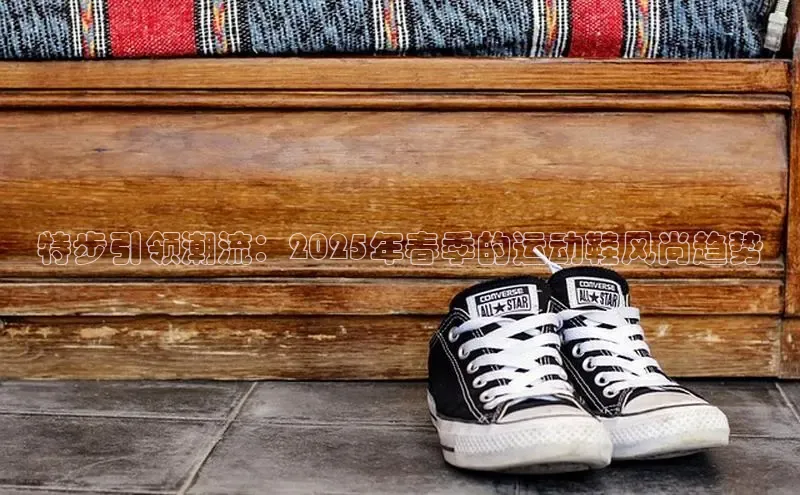 特步引领潮流：2025年春季的运动鞋风尚趋势