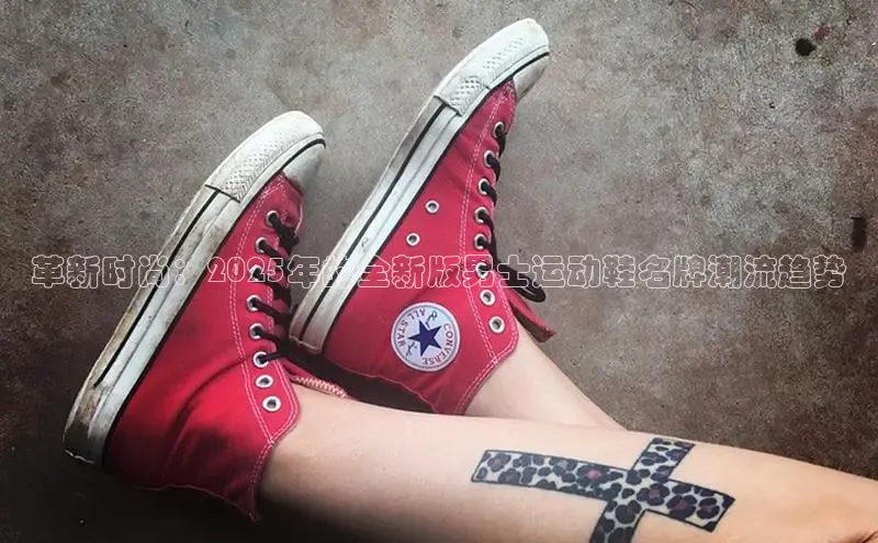 革新时尚：2025年的全新版男士运动鞋名牌潮流趋势