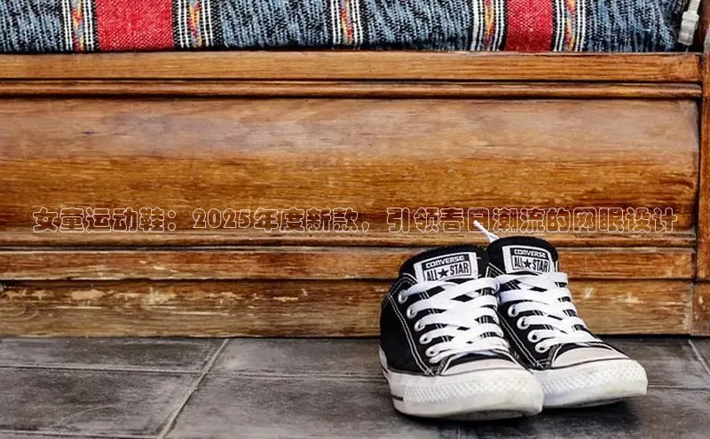 女童运动鞋：2025年度新款，引领春日潮流的网眼设计