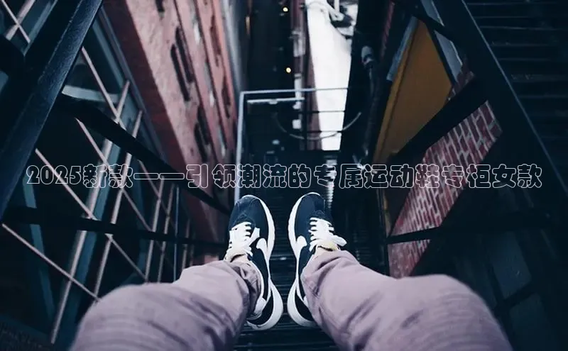 2025新款——引领潮流的专属运动鞋专柜女款